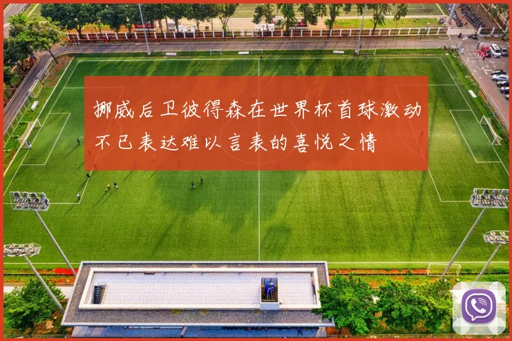 挪威后卫彼得森在世界杯首球激动不已表达难以言表的喜悦之情