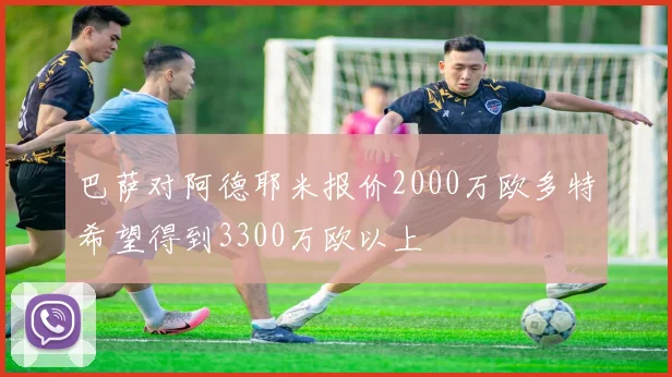 巴萨对阿德耶米报价2000万欧多特希望得到3300万欧以上